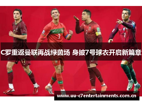 C罗重返曼联再战绿茵场 身披7号球衣开启新篇章