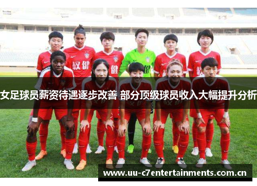 女足球员薪资待遇逐步改善 部分顶级球员收入大幅提升分析 女足球员薪资待遇逐步改善 部分顶级球员收入大幅提升分析