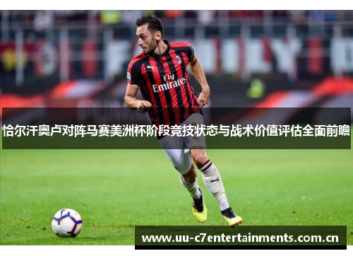 恰尔汗奥卢对阵马赛美洲杯阶段竞技状态与战术价值评估全面前瞻