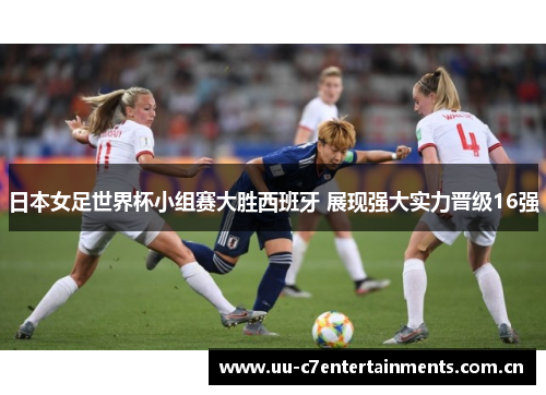 日本女足世界杯小组赛大胜西班牙 展现强大实力晋级16强